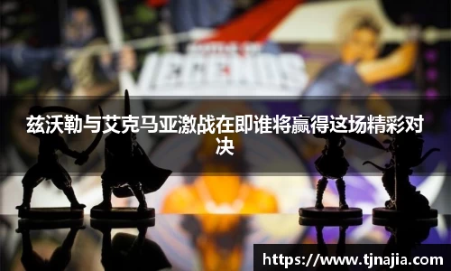 兹沃勒与艾克马亚激战在即谁将赢得这场精彩对决